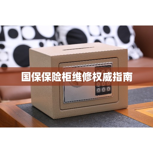 国保保险柜维修权威指南 国保保险柜维修权威指南