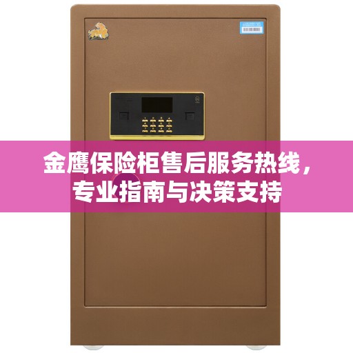 金鹰保险柜售后服务热线，专业指南与决策支持