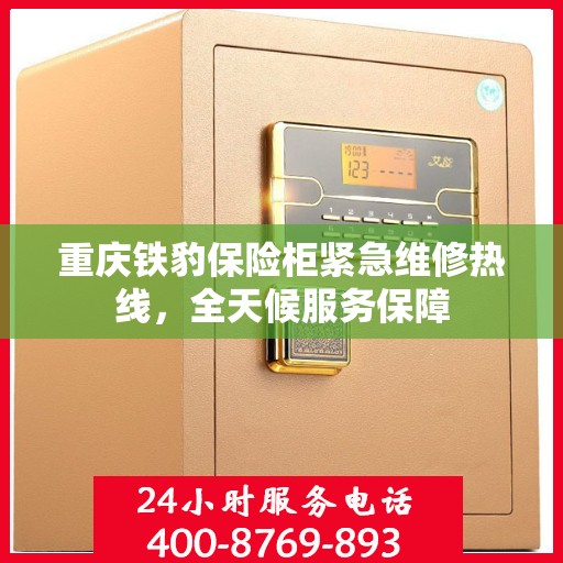 重庆铁豹保险柜紧急维修热线，全天候服务保障