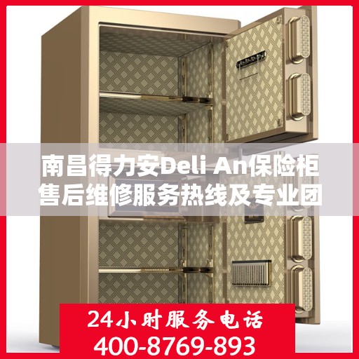 南昌得力安Deli An保险柜售后维修服务热线及专业团队支持