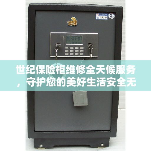 世纪保险柜维修全天候服务，守护您的美好生活安全无间断