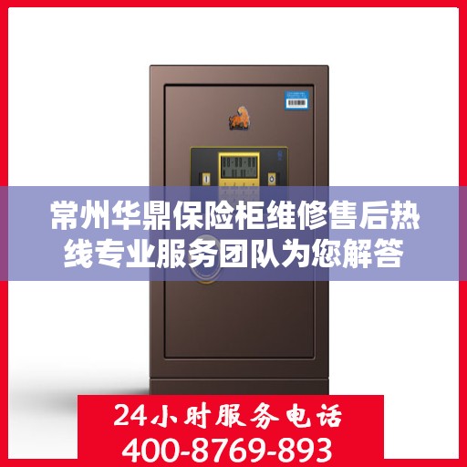 常州华鼎保险柜维修售后热线专业服务团队为您解答