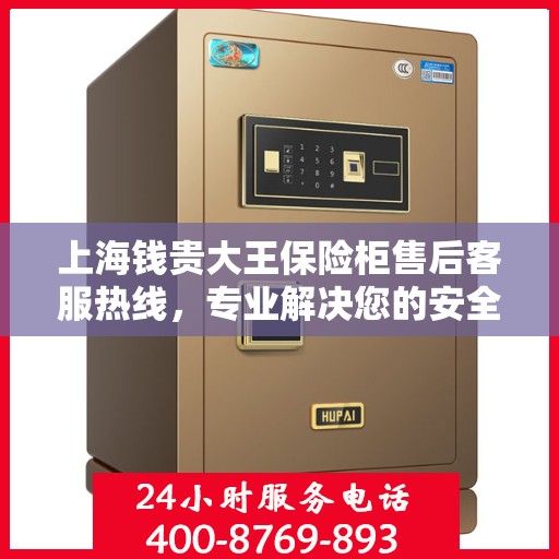 上海钱贵大王保险柜售后客服热线，专业解决您的安全存储问题。