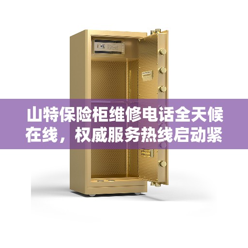 山特保险柜维修电话全天候在线，权威服务热线启动紧急响应模式