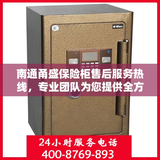 南通甬盛保险柜售后服务热线,专业团队为您提供全方位服务保障 南通甬盛保险柜售后服务热线,专业团队为您提供全方位服务保障