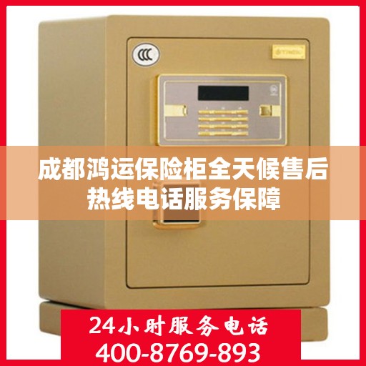 成都鸿运保险柜全天候售后热线电话服务保障