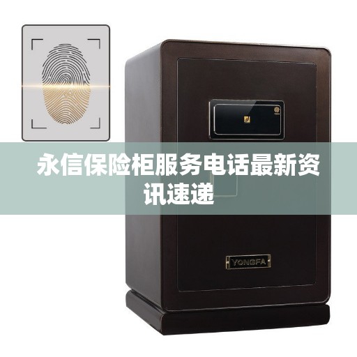 永信保险柜服务电话最新资讯速递