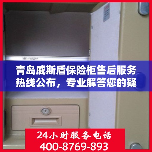 青岛威斯盾保险柜售后服务热线公布，专业解答您的疑问！