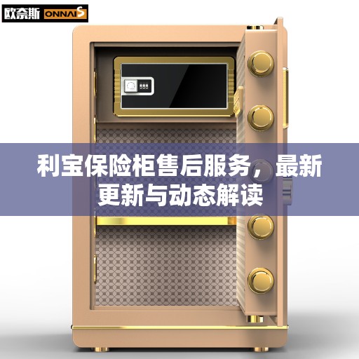 利宝保险柜售后服务，最新更新与动态解读