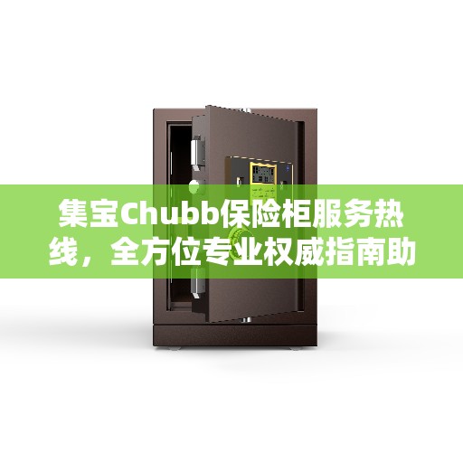 集宝Chubb保险柜服务热线，全方位专业权威指南助力您的安全保障