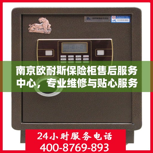南京欧耐斯保险柜售后服务中心，专业维修与贴心服务