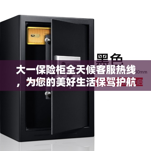 大一保险柜全天候客服热线，为您的美好生活保驾护航
