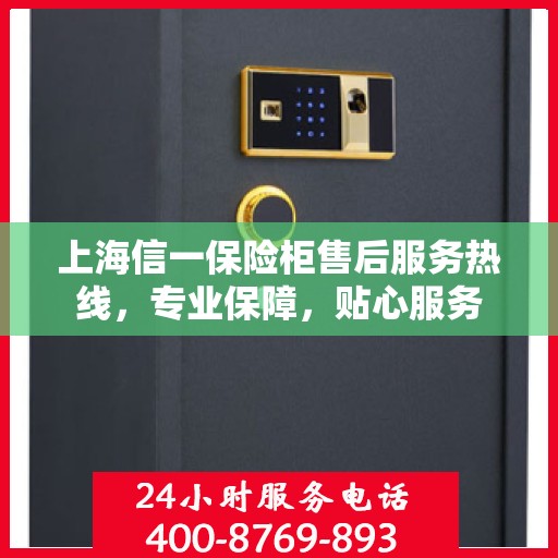 上海信一保险柜售后服务热线，专业保障，贴心服务