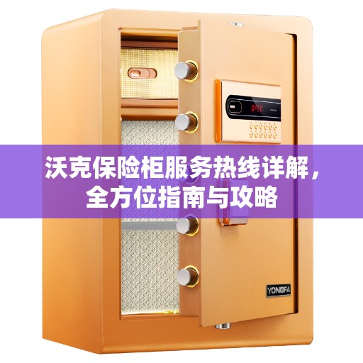 沃克保险柜服务热线详解，全方位指南与攻略