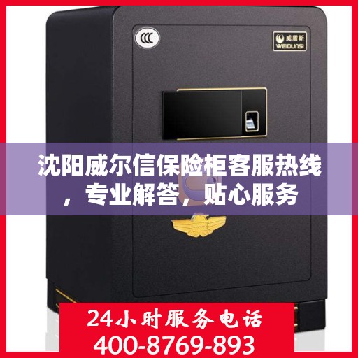 沈阳威尔信保险柜客服热线，专业解答，贴心服务