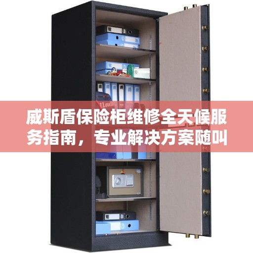 威斯盾保险柜维修全天候服务指南，专业解决方案随叫随到