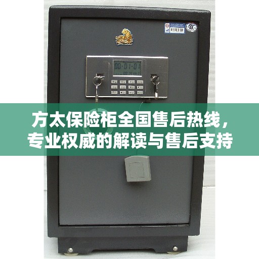 方太保险柜全国售后热线，专业权威的解读与售后支持