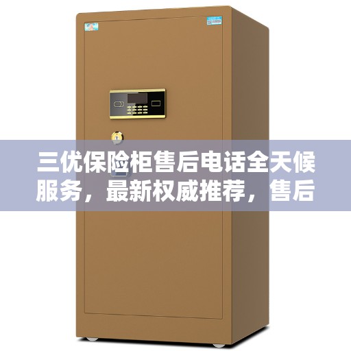 三优保险柜售后电话全天候服务，最新权威推荐，售后无忧！