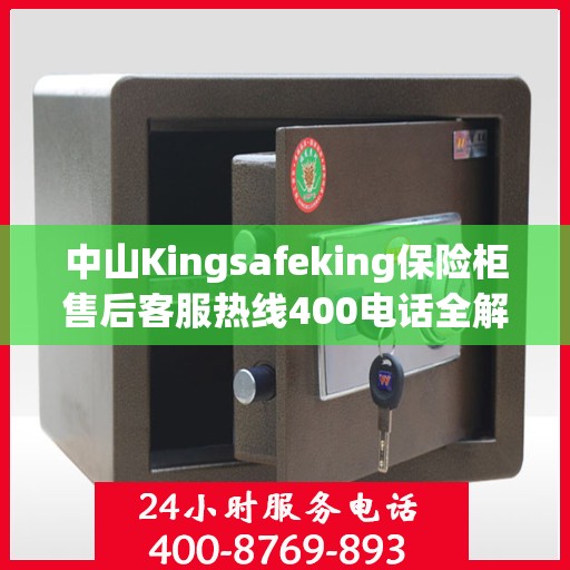 中山Kingsafeking保险柜售后客服热线400电话全解析