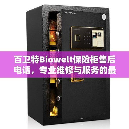 百卫特Biowelt保险柜售后电话，专业维修与服务的最新权威推荐