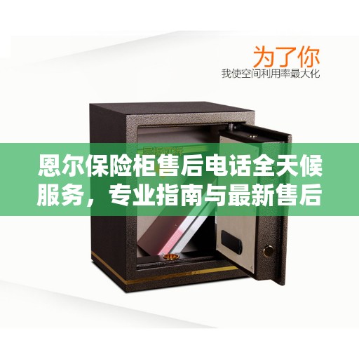 恩尔保险柜售后电话全天候服务，专业指南与最新售后攻略
