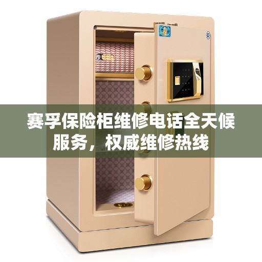 赛孚保险柜维修电话全天候服务，权威维修热线