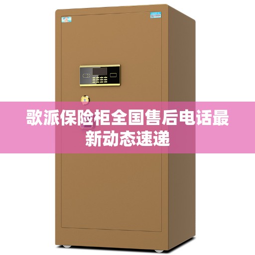 歌派保险柜全国售后电话最新动态速递