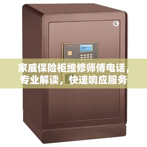 家威保险柜维修师傅电话，专业解读，快速响应服务
