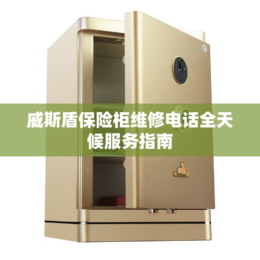 威斯盾保险柜维修电话全天候服务指南