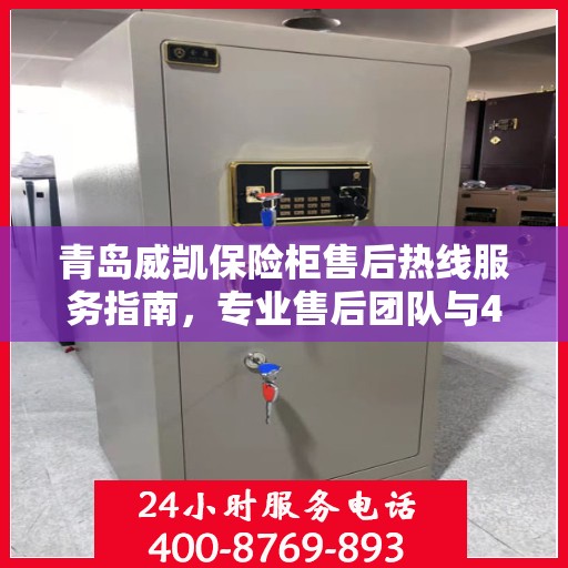青岛威凯保险柜售后热线服务指南，专业售后团队与400电话支持