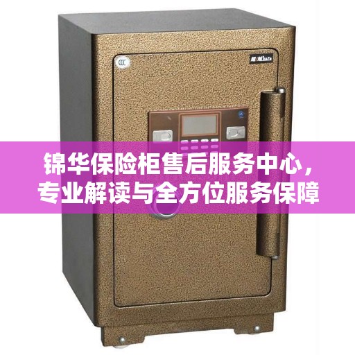 锦华保险柜售后服务中心，专业解读与全方位服务保障