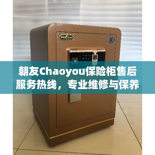 朝友Chaoyou保险柜售后服务热线，专业维修与保养服务权威推荐