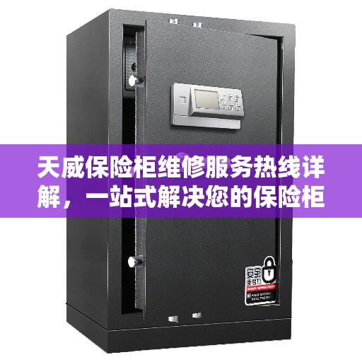 天威保险柜维修服务热线详解，一站式解决您的保险柜问题