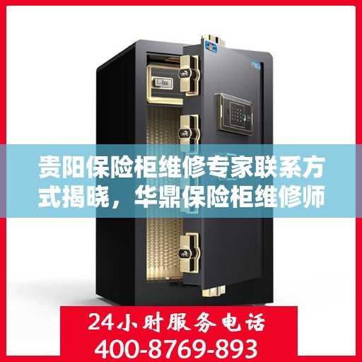 贵阳保险柜维修专家联系方式揭晓，华鼎保险柜维修师傅电话在线查询