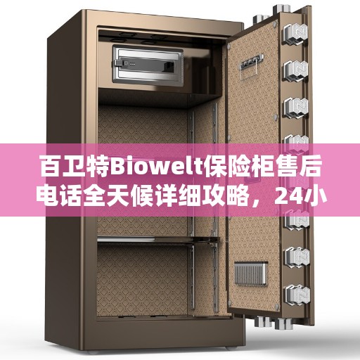 百卫特Biowelt保险柜售后电话全天候详细攻略，24小时售后保障解析