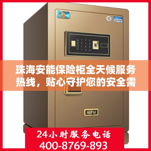珠海安能保险柜全天候服务热线，贴心守护您的安全需求