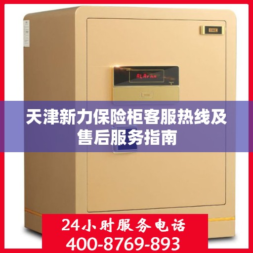 天津新力保险柜客服热线及售后服务指南