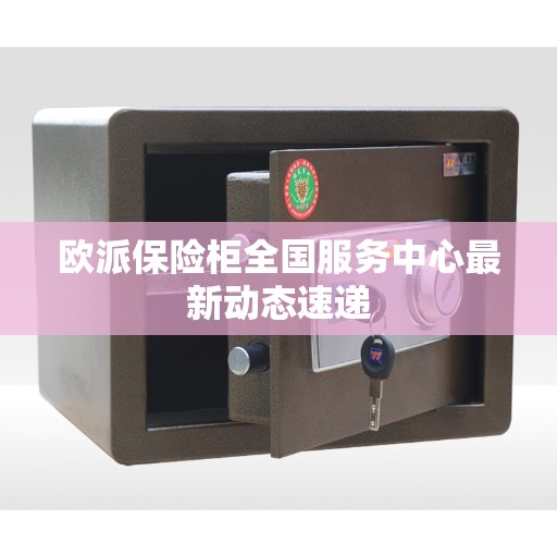 欧派保险柜全国服务中心最新动态速递
