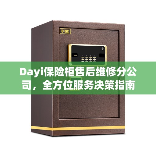 Dayi保险柜售后维修分公司，全方位服务决策指南