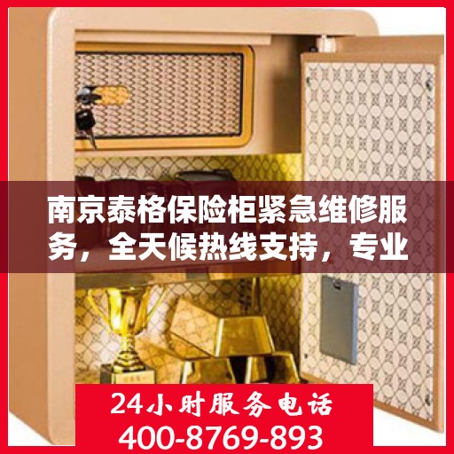 南京泰格保险柜紧急维修服务，全天候热线支持，专业快速响应