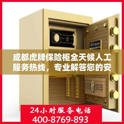 成都虎牌保险柜全天候人工服务热线，专业解答您的安全需求！
