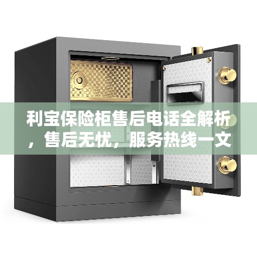 利宝保险柜售后电话全解析，售后无忧，服务热线一文掌握