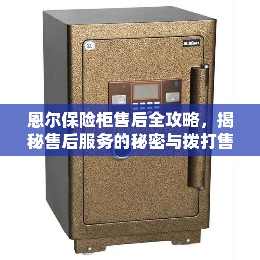 恩尔保险柜售后全攻略,揭秘售后服务的秘密与拨打售后400电话的正确姿势 恩尔保险柜售后全攻略,揭秘售后服务的秘密与拨打售后400电话的正确姿势