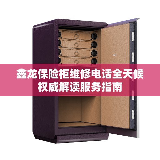 鑫龙保险柜维修电话全天候权威解读服务指南