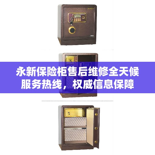 永新保险柜售后维修全天候服务热线，权威信息保障