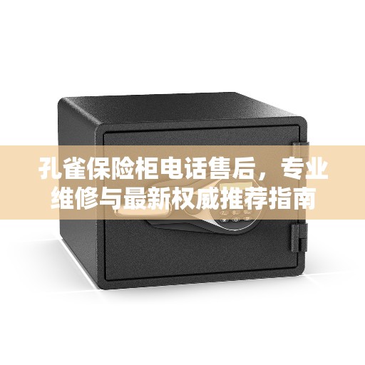 孔雀保险柜电话售后，专业维修与最新权威推荐指南