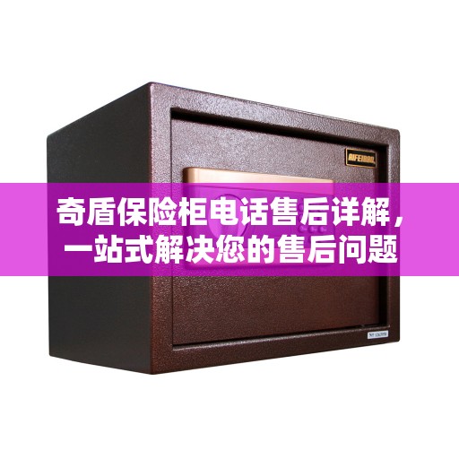 奇盾保险柜电话售后详解，一站式解决您的售后问题