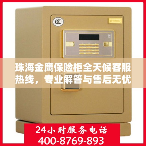 珠海金鹰保险柜全天候客服热线，专业解答与售后无忧