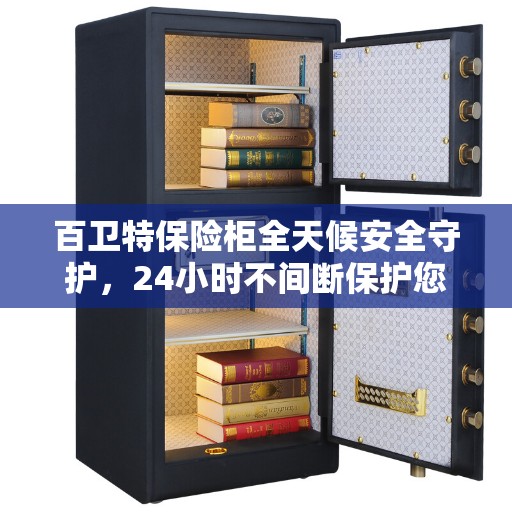百卫特保险柜全天候安全守护，24小时不间断保护您的财产安全
