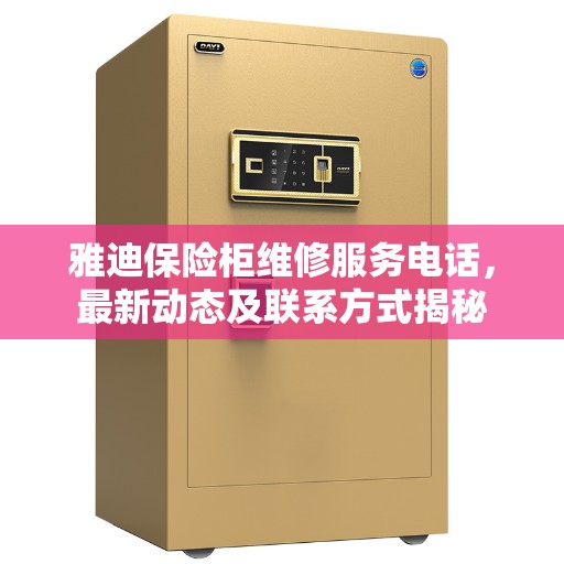 雅迪保险柜维修服务电话，最新动态及联系方式揭秘